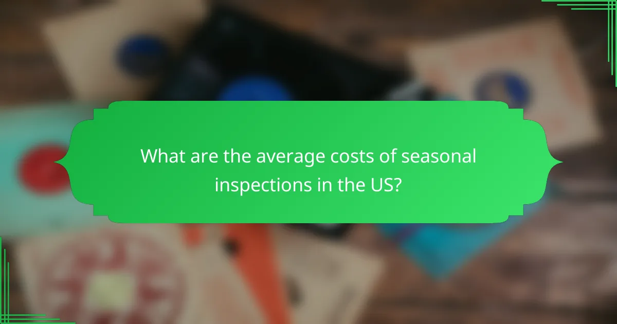 What are the average costs of seasonal inspections in the US?