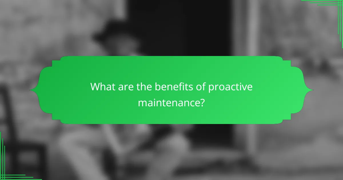 What are the benefits of proactive maintenance?
