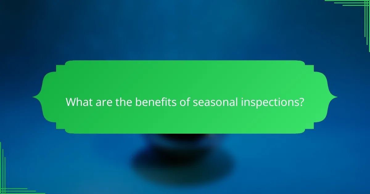 What are the benefits of seasonal inspections?