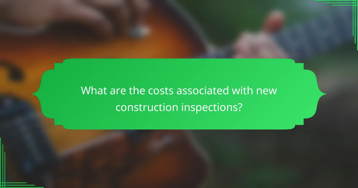 What are the costs associated with new construction inspections?