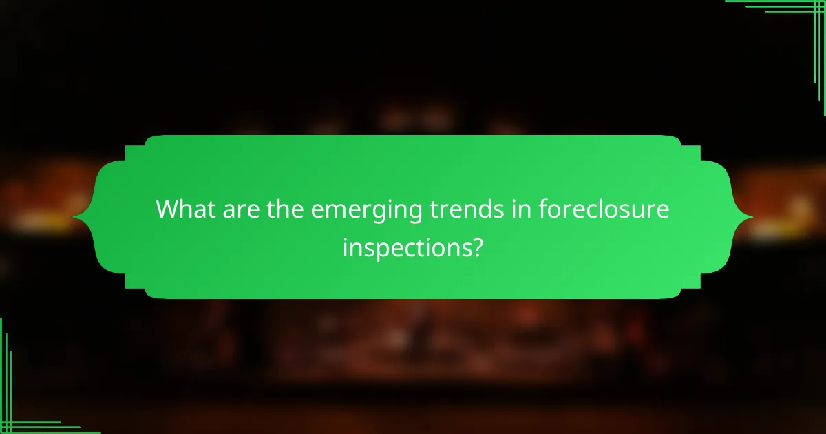 What are the emerging trends in foreclosure inspections?