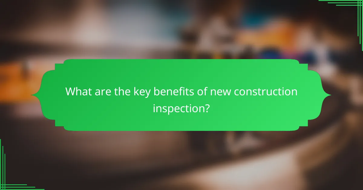 What are the key benefits of new construction inspection?