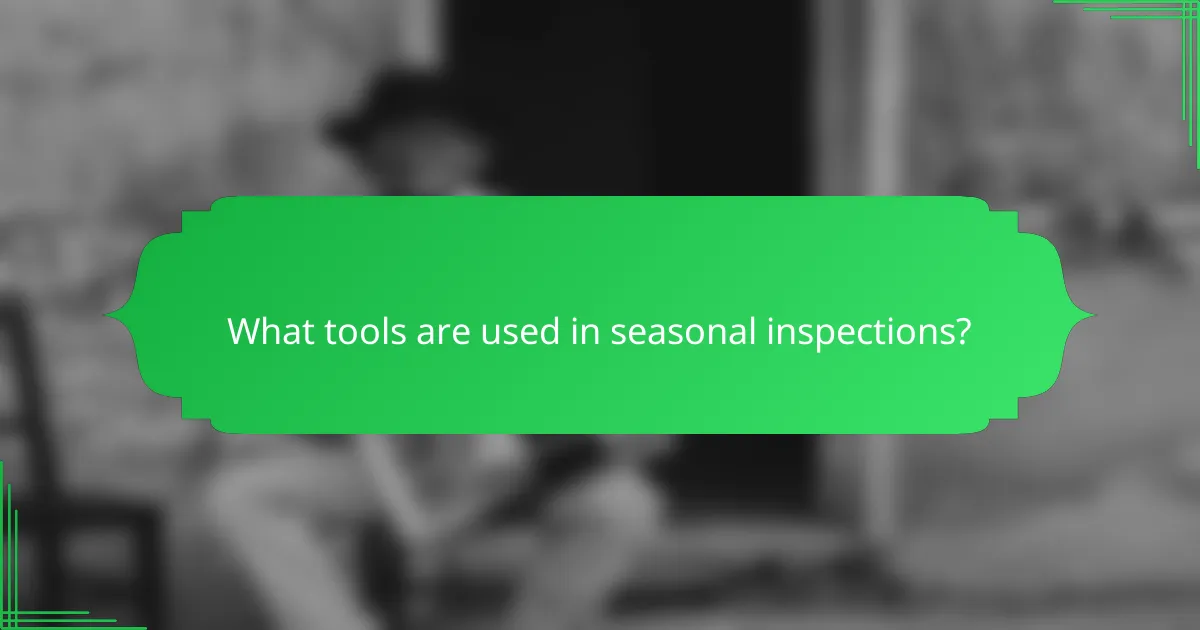 What tools are used in seasonal inspections?