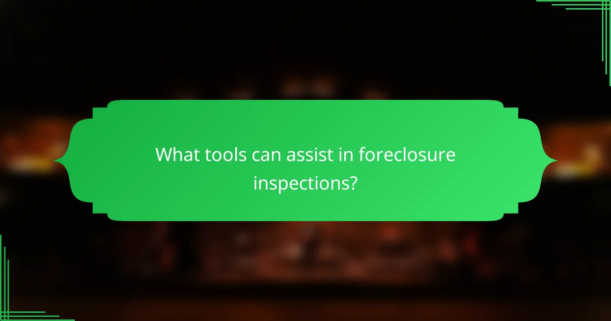What tools can assist in foreclosure inspections?