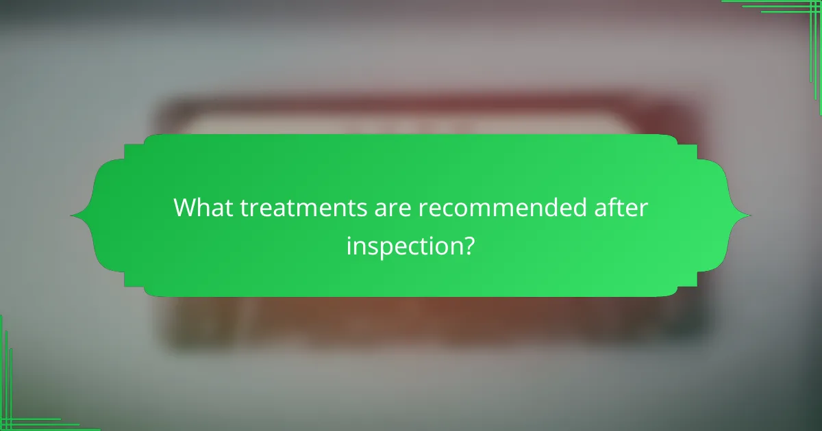 What treatments are recommended after inspection?